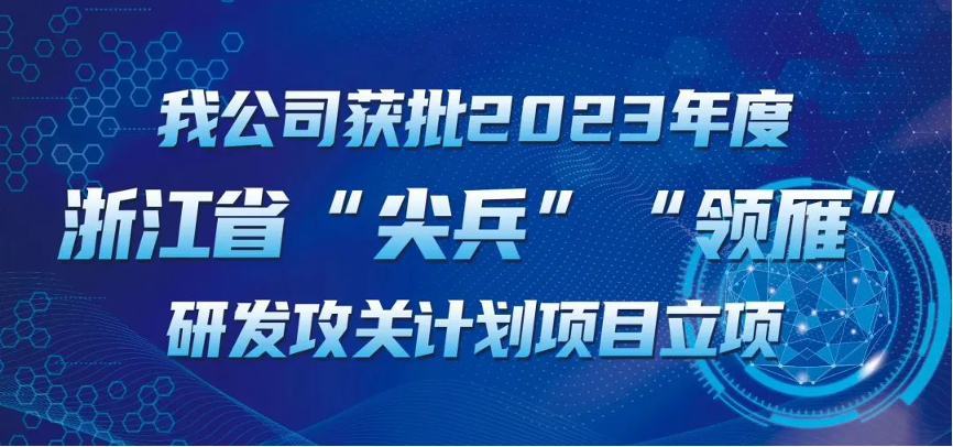 【喜報！】公司獲批2023年度浙江省“尖兵”“領雁” 研發(fā)攻關計劃項目立項